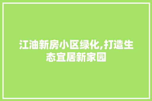 江油新房小区绿化,打造生态宜居新家园