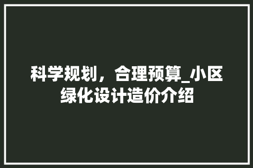 科学规划，合理预算_小区绿化设计造价介绍