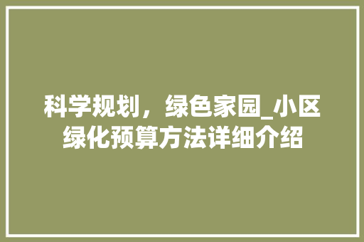 科学规划，绿色家园_小区绿化预算方法详细介绍 水果育苗