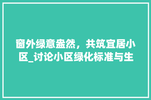 窗外绿意盎然，共筑宜居小区_讨论小区绿化标准与生态宜居