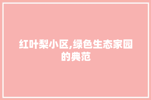 红叶梨小区,绿色生态家园的典范