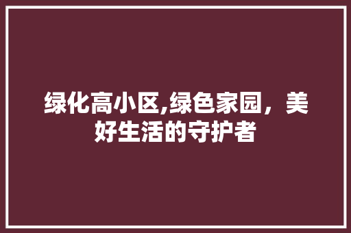 绿化高小区,绿色家园，美好生活的守护者
