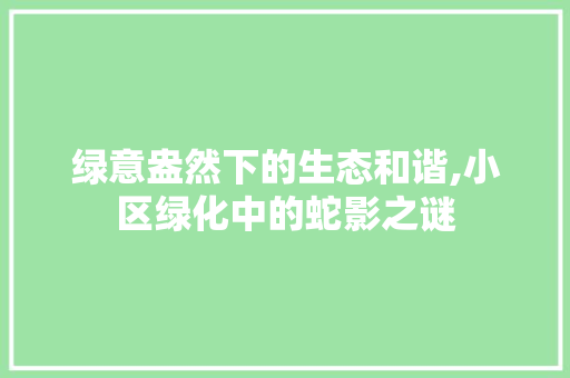 绿意盎然下的生态和谐,小区绿化中的蛇影之谜