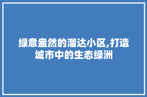绿意盎然的溜达小区,打造城市中的生态绿洲