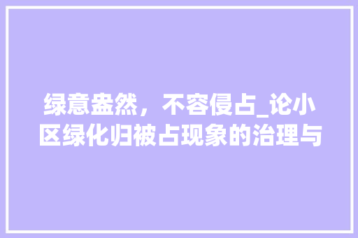 绿意盎然，不容侵占_论小区绿化归被占现象的治理与反思