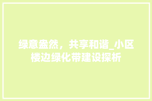 绿意盎然，共享和谐_小区楼边绿化带建设探析