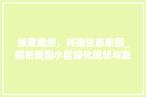 绿意盎然，共建生态家园_探析我国小区绿化现状与发展前景 水果育苗
