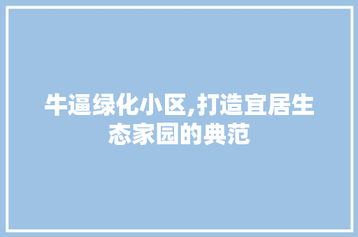 牛逼绿化小区,打造宜居生态家园的典范
