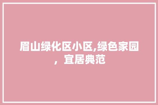 眉山绿化区小区,绿色家园，宜居典范