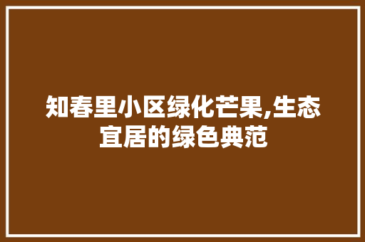 知春里小区绿化芒果,生态宜居的绿色典范