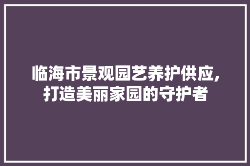 临海市景观园艺养护供应,打造美丽家园的守护者