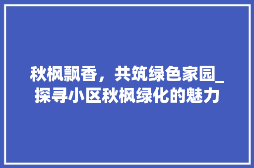 秋枫飘香，共筑绿色家园_探寻小区秋枫绿化的魅力