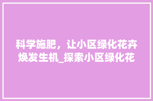科学施肥，让小区绿化花卉焕发生机_探索小区绿化花卉施肥之路