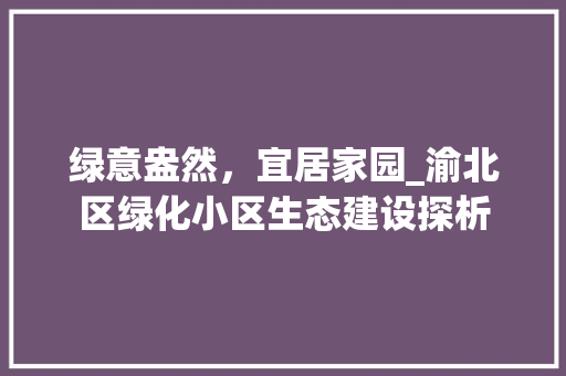 绿意盎然，宜居家园_渝北区绿化小区生态建设探析