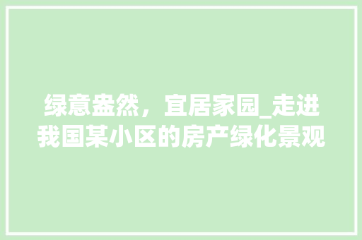 绿意盎然，宜居家园_走进我国某小区的房产绿化景观