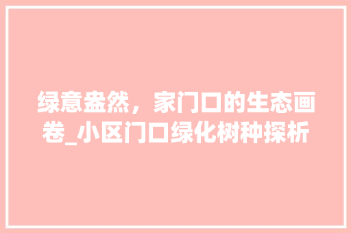 绿意盎然，家门口的生态画卷_小区门口绿化树种探析 有机育苗