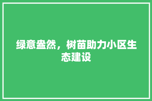 绿意盎然，树苗助力小区生态建设