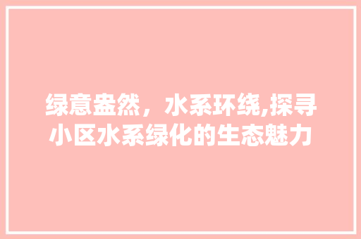 绿意盎然，水系环绕,探寻小区水系绿化的生态魅力