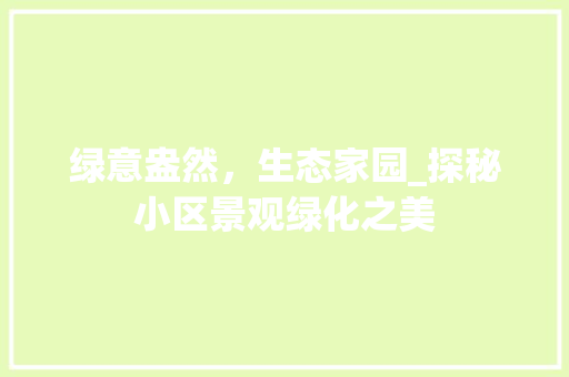 绿意盎然，生态家园_探秘小区景观绿化之美