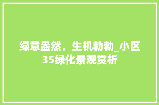 绿意盎然，生机勃勃_小区35绿化景观赏析