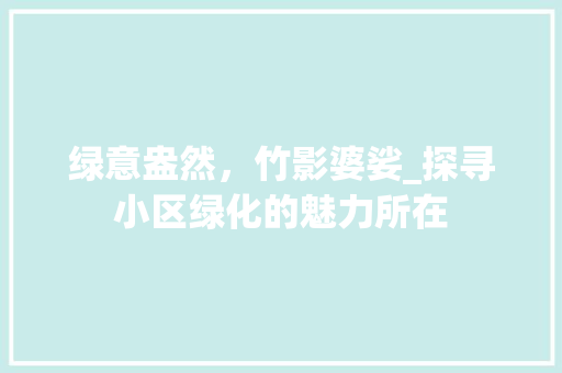 绿意盎然，竹影婆娑_探寻小区绿化的魅力所在