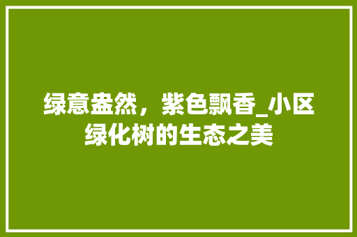 绿意盎然，紫色飘香_小区绿化树的生态之美
