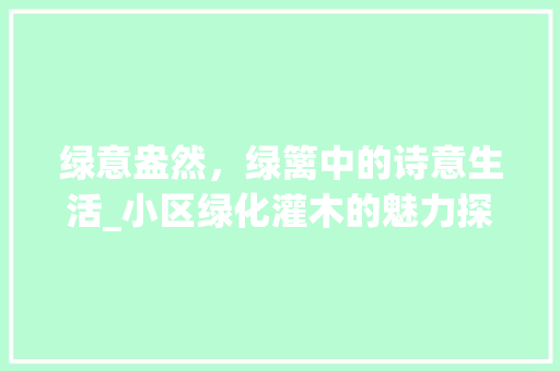 绿意盎然，绿篱中的诗意生活_小区绿化灌木的魅力探析