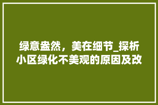 绿意盎然，美在细节_探析小区绿化不美观的原因及改进之路