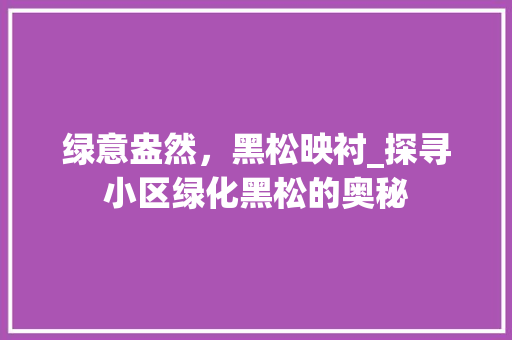 绿意盎然，黑松映衬_探寻小区绿化黑松的奥秘 蔬菜育苗