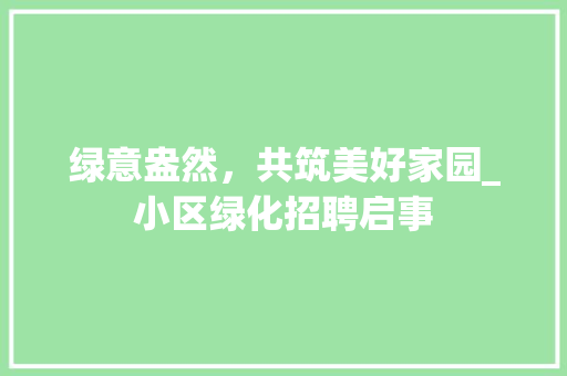绿意盎然，共筑美好家园_小区绿化招聘启事