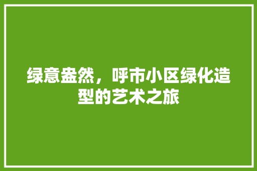 绿意盎然，呼市小区绿化造型的艺术之旅