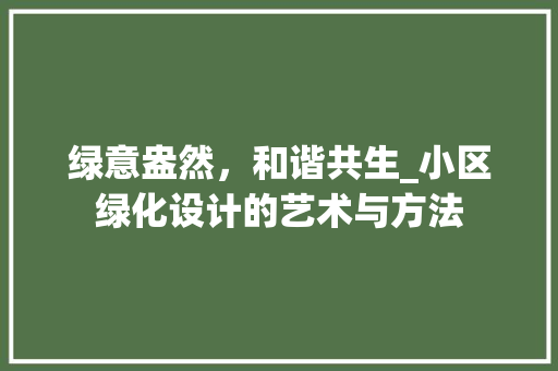绿意盎然，和谐共生_小区绿化设计的艺术与方法