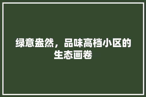绿意盎然，品味高档小区的生态画卷