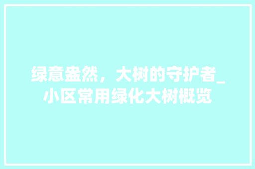 绿意盎然，大树的守护者_小区常用绿化大树概览
