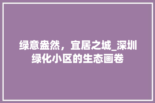 绿意盎然，宜居之城_深圳绿化小区的生态画卷