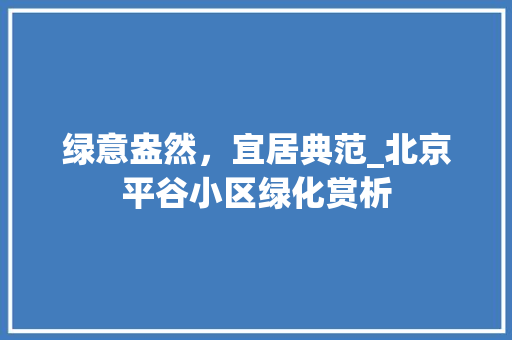 绿意盎然，宜居典范_北京平谷小区绿化赏析