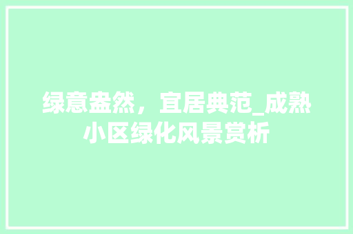 绿意盎然，宜居典范_成熟小区绿化风景赏析