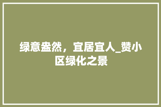 绿意盎然，宜居宜人_赞小区绿化之景