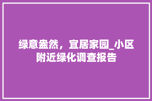 绿意盎然，宜居家园_小区附近绿化调查报告