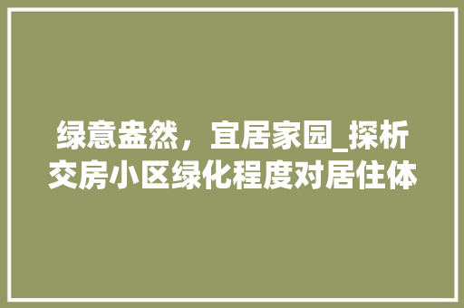 绿意盎然，宜居家园_探析交房小区绿化程度对居住体验的影响