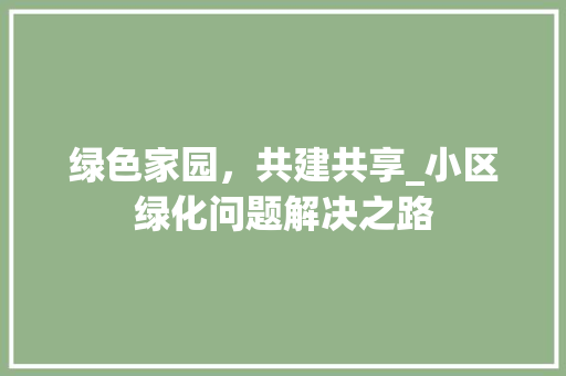 绿色家园，共建共享_小区绿化问题解决之路