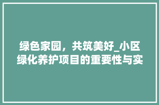 绿色家园，共筑美好_小区绿化养护项目的重要性与实施步骤