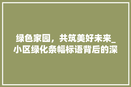 绿色家园，共筑美好未来_小区绿化条幅标语背后的深意