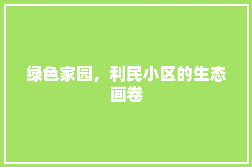 绿色家园，利民小区的生态画卷