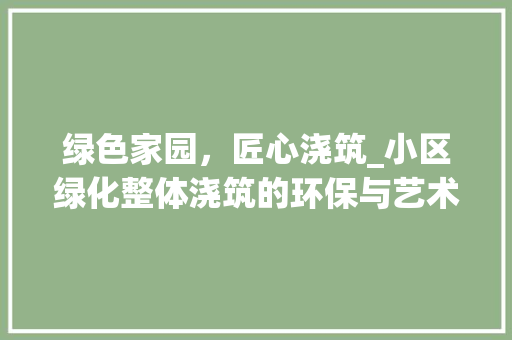 绿色家园，匠心浇筑_小区绿化整体浇筑的环保与艺术
