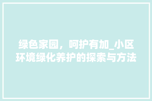 绿色家园，呵护有加_小区环境绿化养护的探索与方法