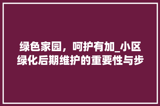 绿色家园，呵护有加_小区绿化后期维护的重要性与步骤