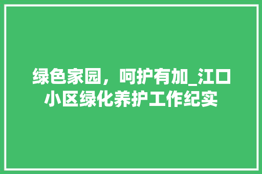 绿色家园，呵护有加_江口小区绿化养护工作纪实