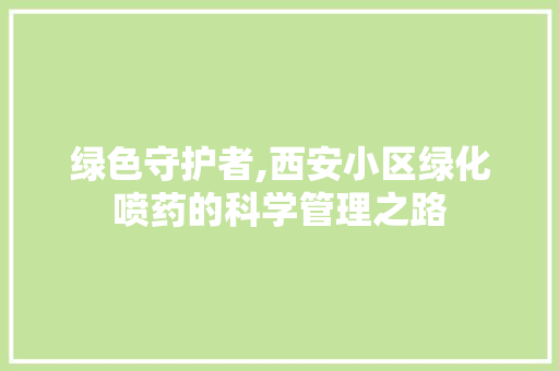 绿色守护者,西安小区绿化喷药的科学管理之路