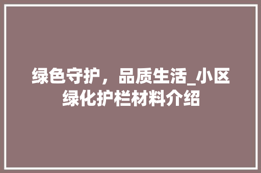 绿色守护，品质生活_小区绿化护栏材料介绍